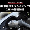 【EVリスキリング講座】電気自動車用リチウムイオン二次電池(LIB)の基礎知識